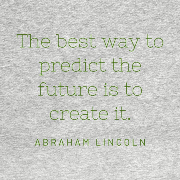 "The best way to predict the future is to create it." - Abraham Lincoln by SnugFarm